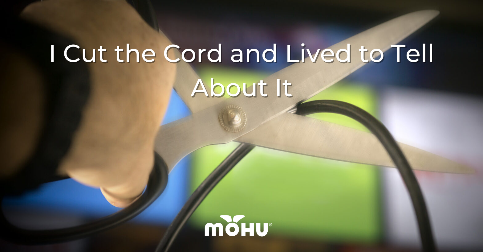 hands holding scissors, cutting a cord, I Cut the Cord and Lived to Tell About It, Mohu