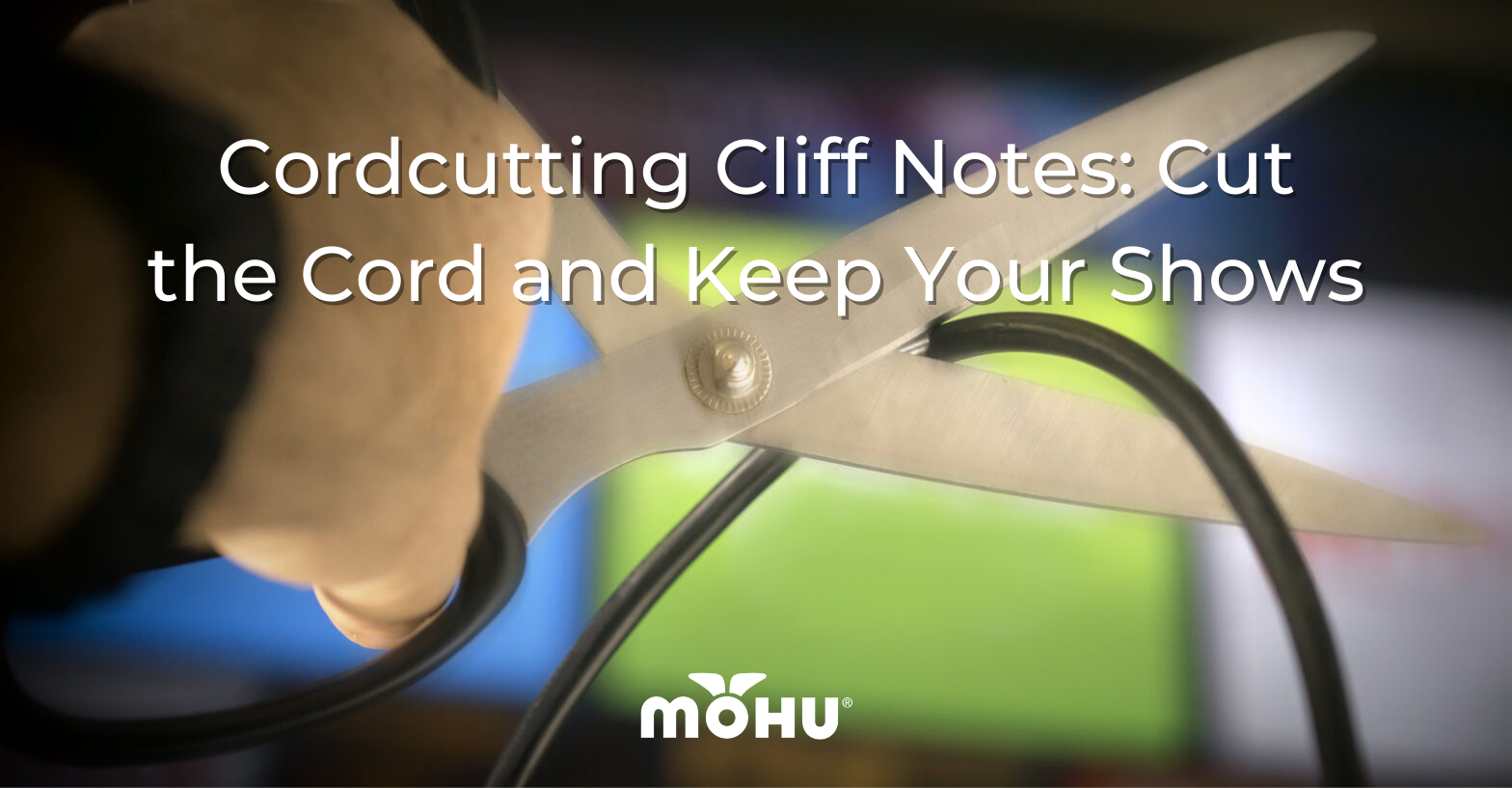 Hands holding a pair of scissors cutting a cable, Cordcutting Cliff Notes Cut the Cord and Keep Your Shows, Mohu
