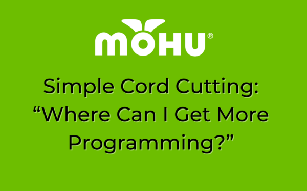 Simple Cord Cutting “Where Can I Get More Programming”, Mohu