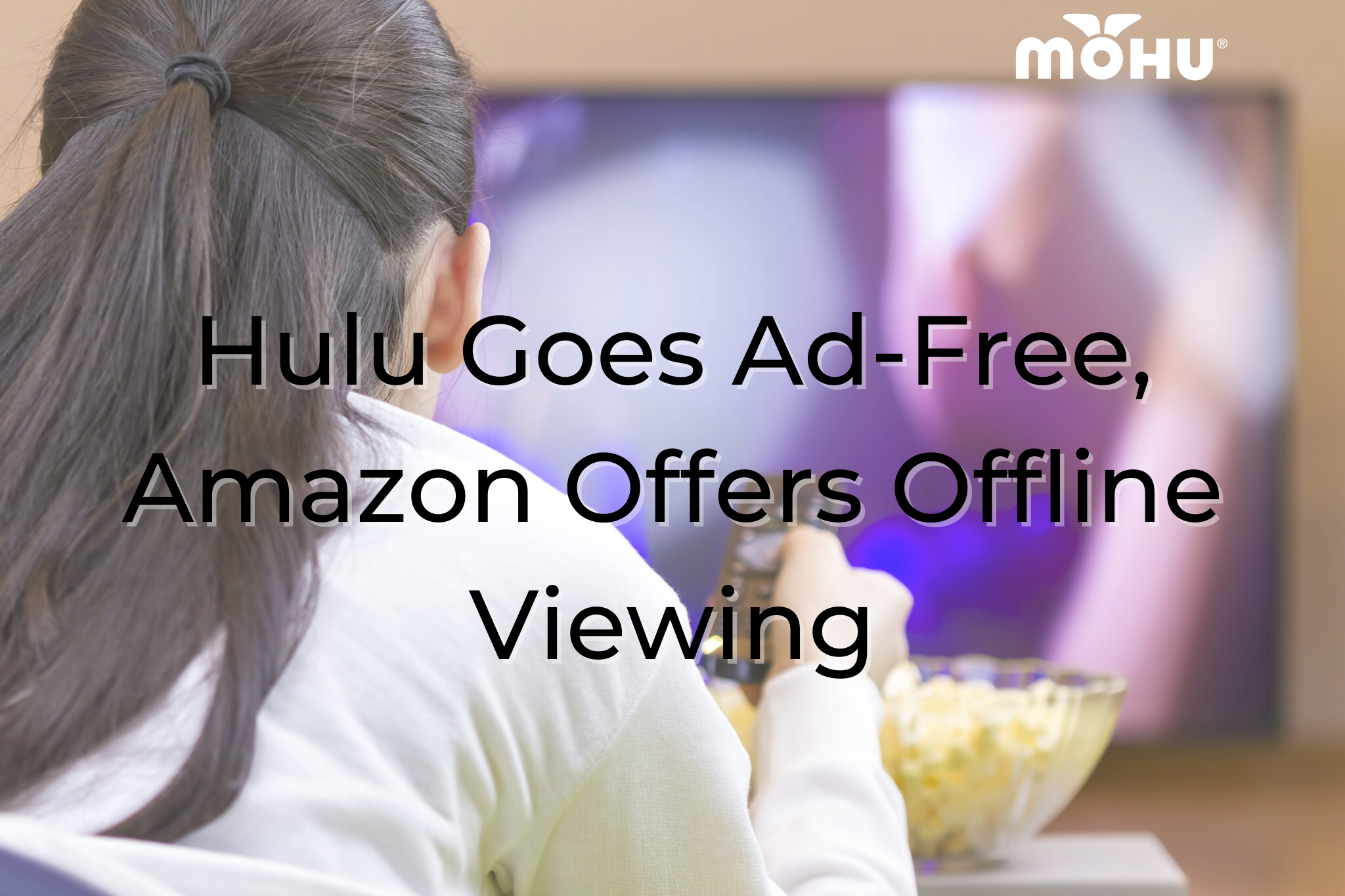 Woman laying down watching TV with a bowl of popcorn, Hulu Goes Ad-Free, Amazon Offers Offline Viewing, Mohu logo