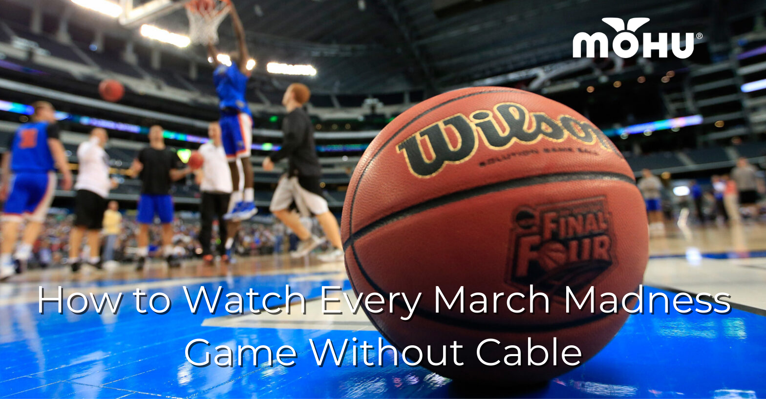 basketball sitting on court with players in the background, How to Watch Every March Madness Game Without Cable, with Mohu logo