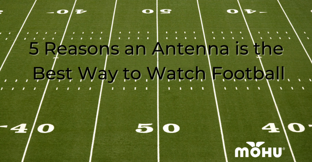 5 Reasons Antennas Are the Best Way to Watch Football Mohu