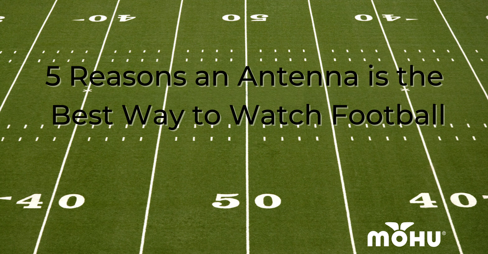 Football field with 5 Reasons an Antenna is the Best Way to Watch Football and Mohu logo