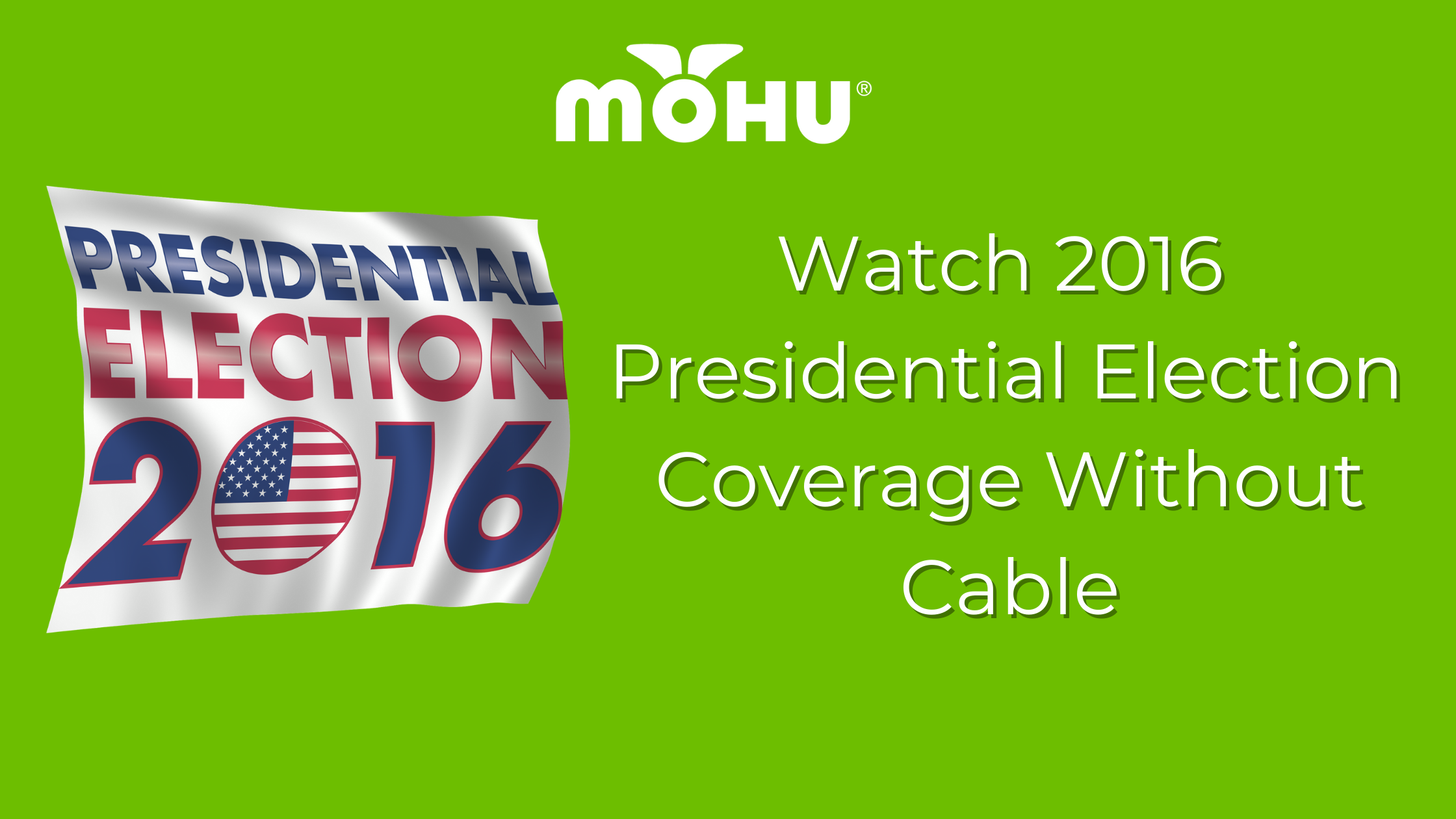 Watch 2016 Presidential Election Coverage Without Cable, Presidential Election 2016 flag flying on green background with Mohu logo