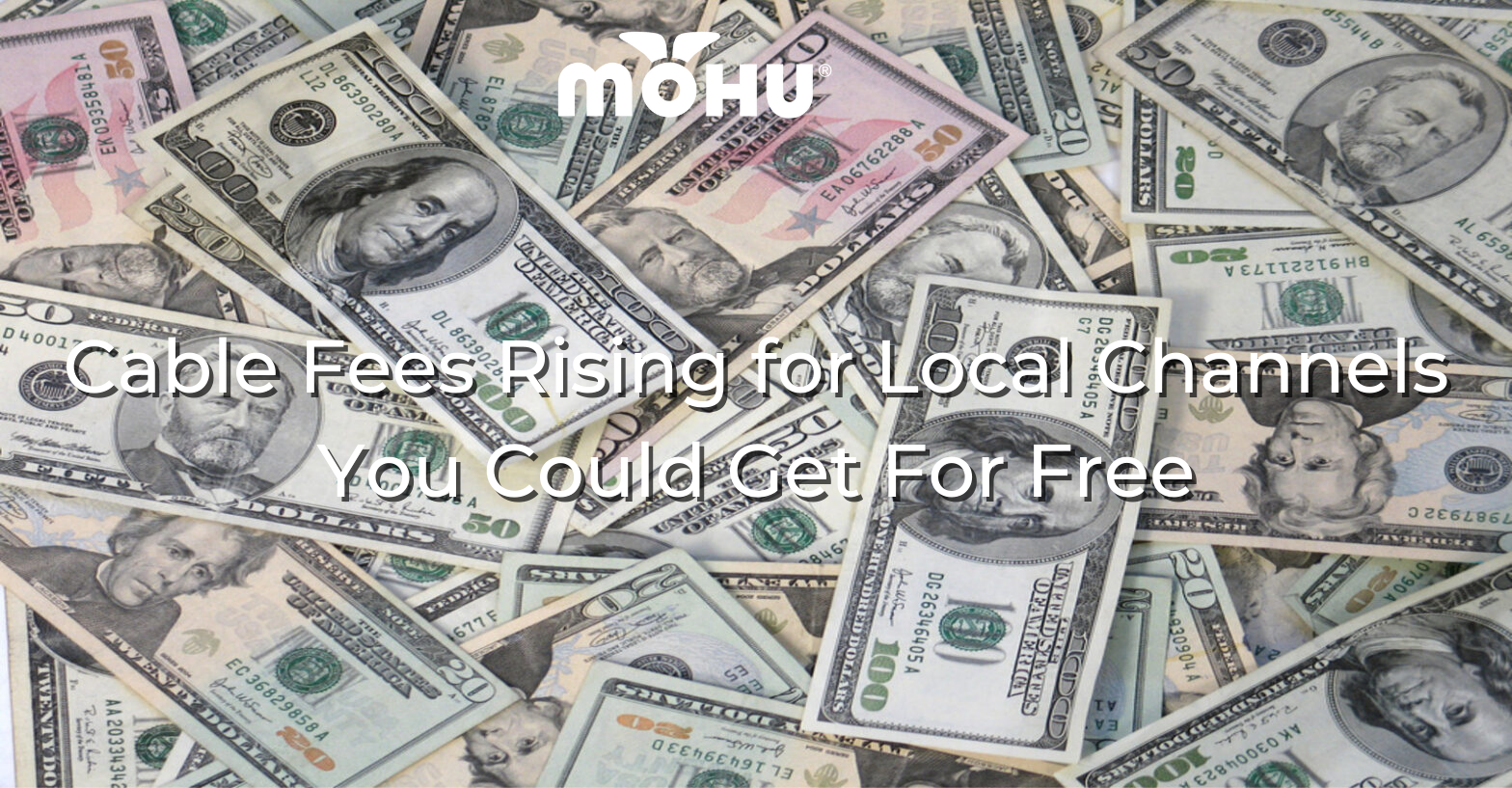 Pile of cash with the copy "Cable Fees Rising for Local Channels You Could Get For Free" and Mohu logo